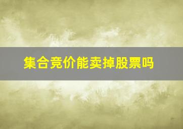 集合竞价能卖掉股票吗