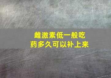 雌激素低一般吃药多久可以补上来