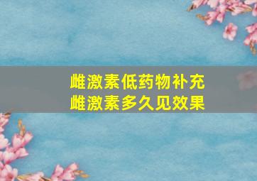 雌激素低药物补充雌激素多久见效果