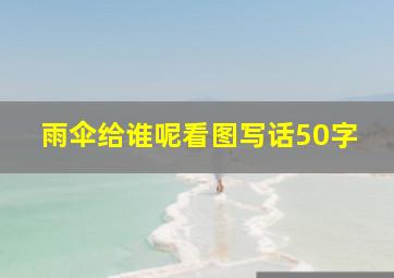 雨伞给谁呢看图写话50字