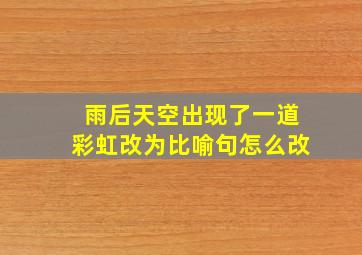 雨后天空出现了一道彩虹改为比喻句怎么改