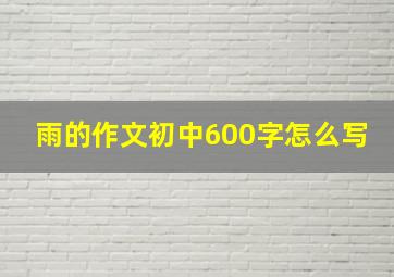 雨的作文初中600字怎么写