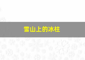 雪山上的冰柱