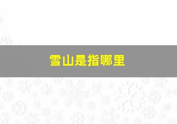 雪山是指哪里