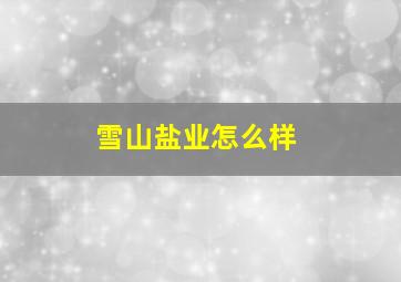 雪山盐业怎么样