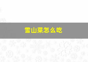 雪山菜怎么吃