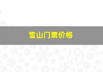 雪山门票价格