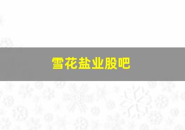 雪花盐业股吧