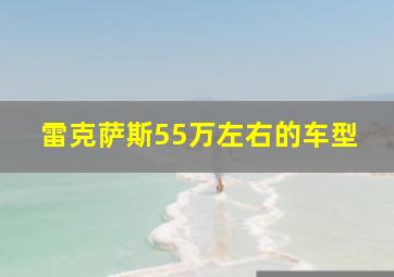 雷克萨斯55万左右的车型