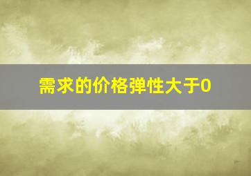 需求的价格弹性大于0