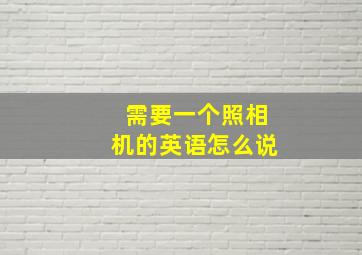 需要一个照相机的英语怎么说