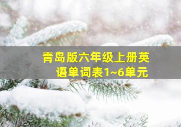 青岛版六年级上册英语单词表1~6单元