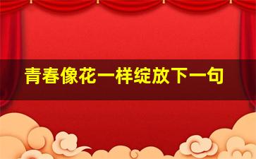 青春像花一样绽放下一句