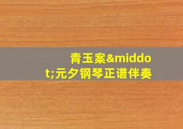 青玉案·元夕钢琴正谱伴奏