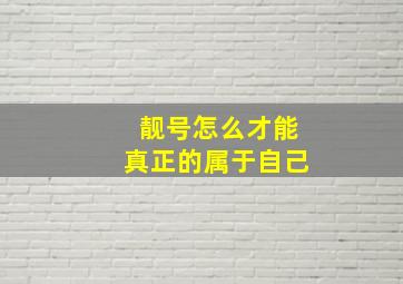 靓号怎么才能真正的属于自己