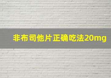 非布司他片正确吃法20mg