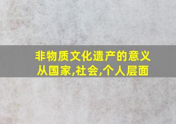 非物质文化遗产的意义从国家,社会,个人层面