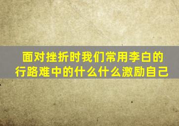 面对挫折时我们常用李白的行路难中的什么什么激励自己