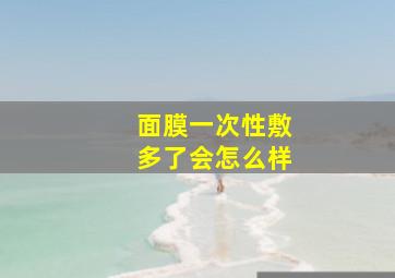 面膜一次性敷多了会怎么样