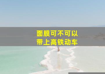 面膜可不可以带上高铁动车