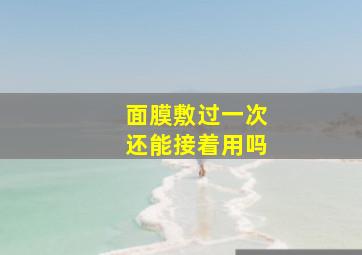 面膜敷过一次还能接着用吗