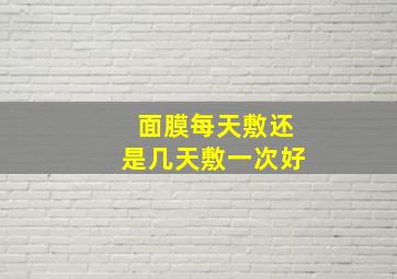 面膜每天敷还是几天敷一次好