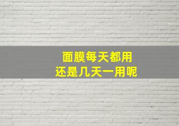 面膜每天都用还是几天一用呢