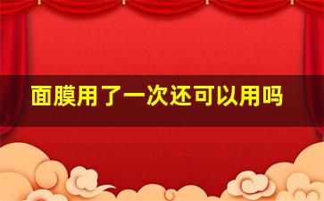 面膜用了一次还可以用吗