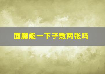 面膜能一下子敷两张吗