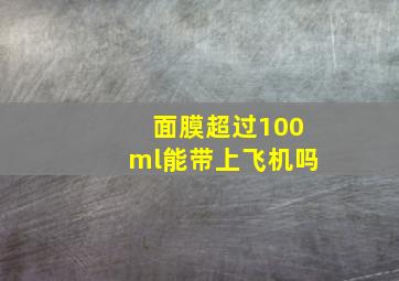 面膜超过100ml能带上飞机吗