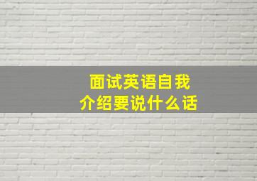 面试英语自我介绍要说什么话