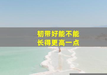 韧带好能不能长得更高一点