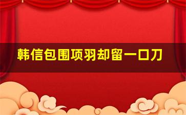 韩信包围项羽却留一口刀