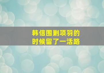 韩信围剿项羽的时候留了一活路