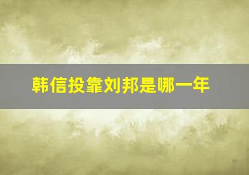 韩信投靠刘邦是哪一年