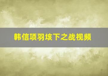 韩信项羽垓下之战视频