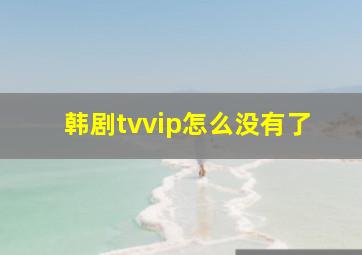 韩剧tvvip怎么没有了