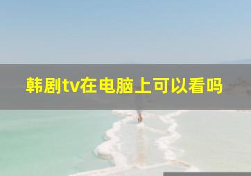 韩剧tv在电脑上可以看吗