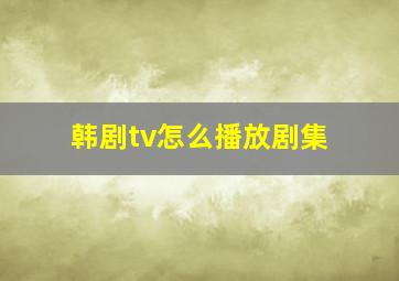 韩剧tv怎么播放剧集