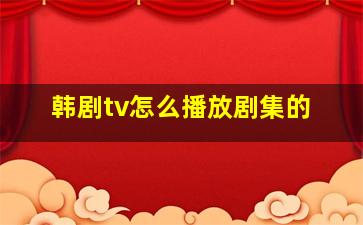 韩剧tv怎么播放剧集的