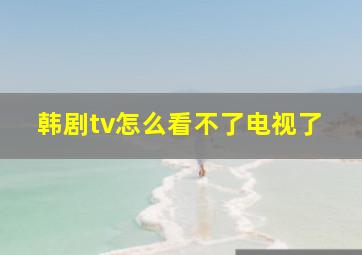 韩剧tv怎么看不了电视了