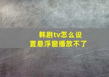 韩剧tv怎么设置悬浮窗播放不了