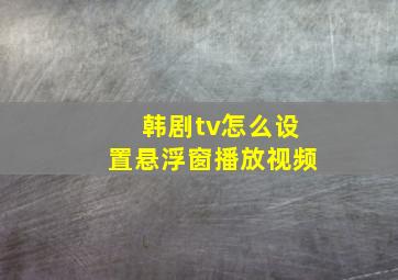 韩剧tv怎么设置悬浮窗播放视频