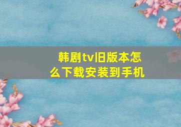 韩剧tv旧版本怎么下载安装到手机