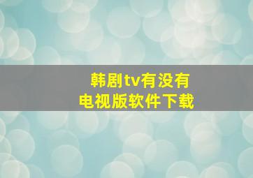 韩剧tv有没有电视版软件下载