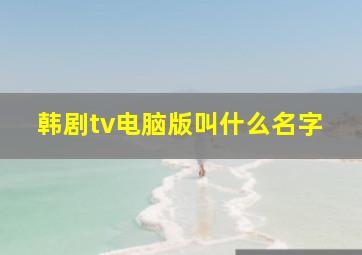 韩剧tv电脑版叫什么名字