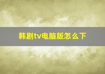 韩剧tv电脑版怎么下