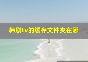 韩剧tv的缓存文件夹在哪