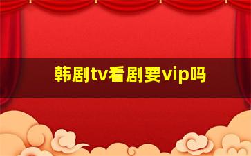 韩剧tv看剧要vip吗