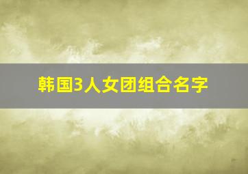 韩国3人女团组合名字